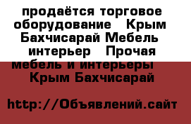 продаётся торговое оборудование - Крым, Бахчисарай Мебель, интерьер » Прочая мебель и интерьеры   . Крым,Бахчисарай